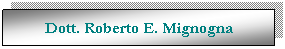 Casella di testo: Dott. Roberto E. Mignogna
