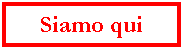 Casella di testo: Siamo qui
